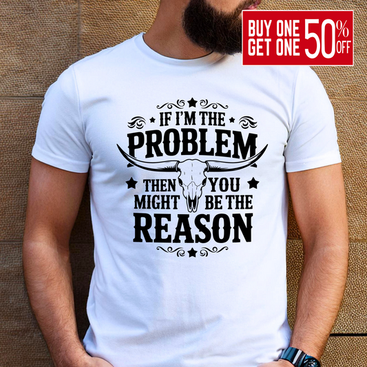 Man wearing white T-shirt with western quote “If I'm the Problem Then You Might Be the Reason”