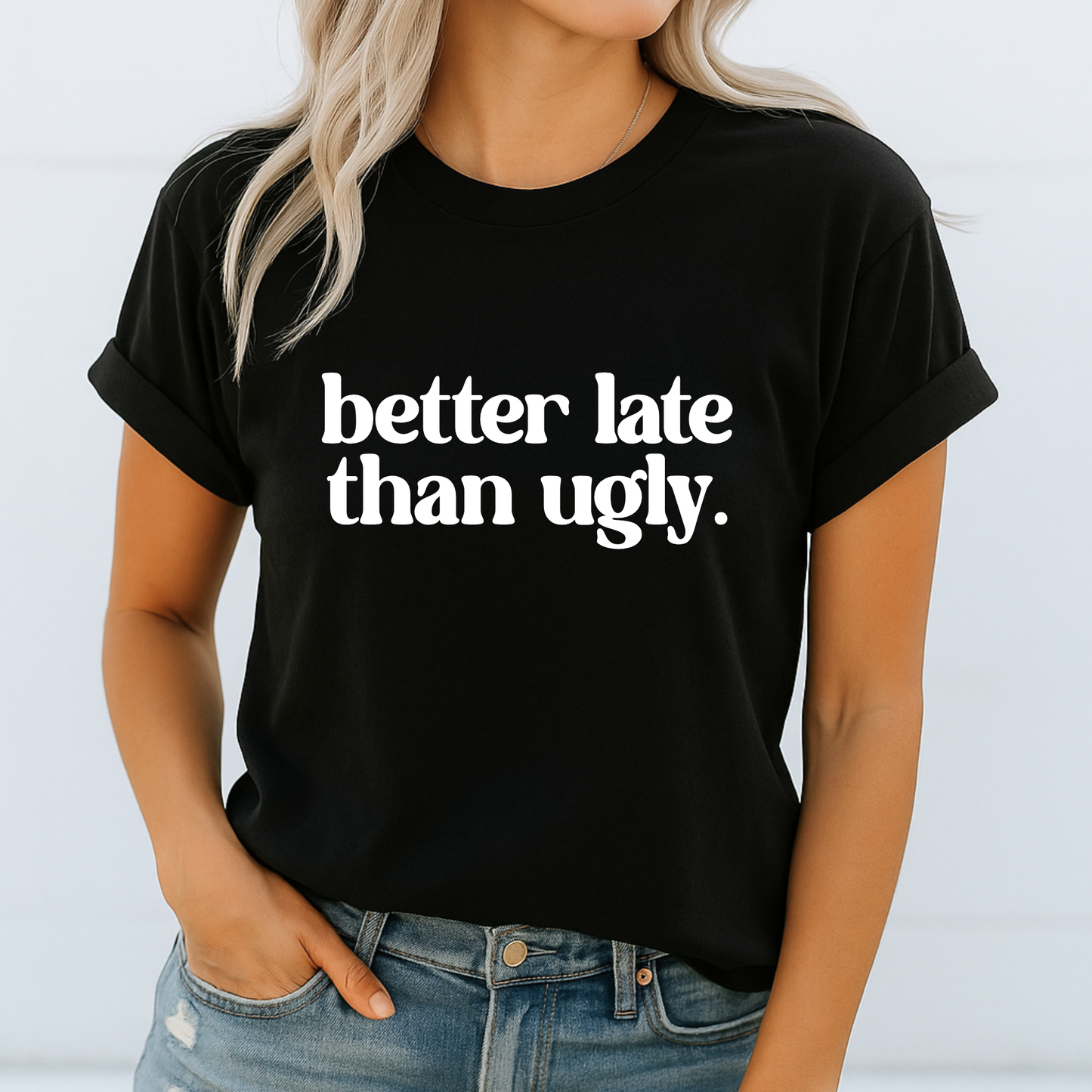 Woman wearing black tee with bold white print – Better Late Than Ugly slogan shirt