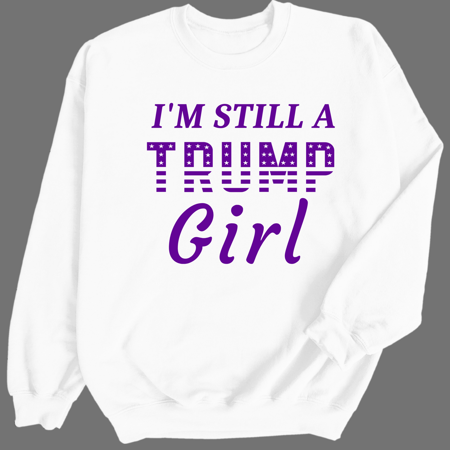 I'm Still a Trump Girl Sweatshirt - The Right Side Prints