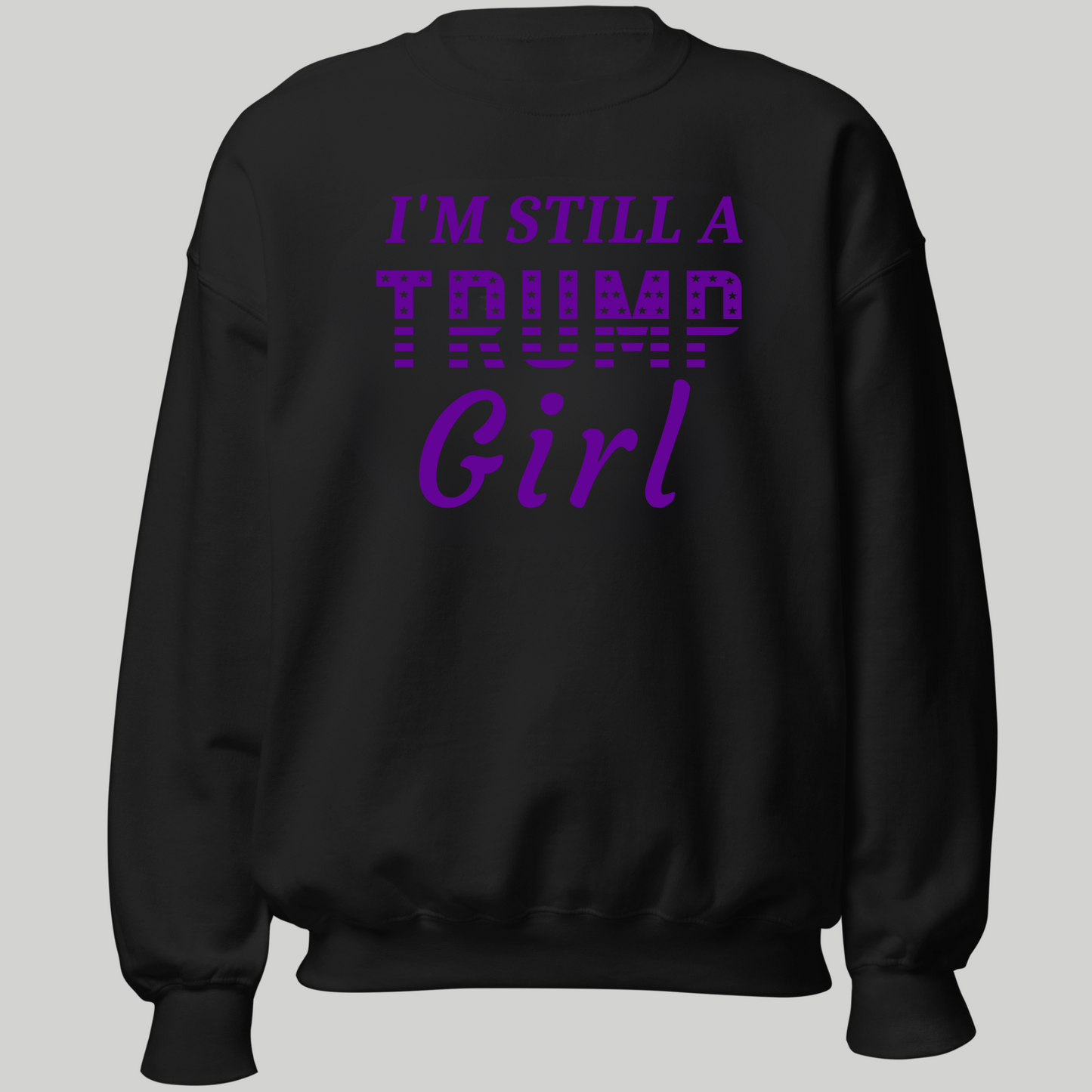 I'm Still a Trump Girl Sweatshirt - The Right Side Prints